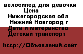 велосипед для девочки › Цена ­ 4 500 - Нижегородская обл., Нижний Новгород г. Дети и материнство » Детский транспорт   